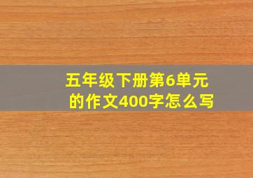 五年级下册第6单元的作文400字怎么写