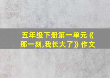 五年级下册第一单元《那一刻,我长大了》作文