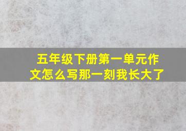 五年级下册第一单元作文怎么写那一刻我长大了