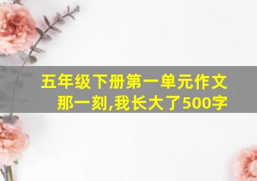 五年级下册第一单元作文那一刻,我长大了500字