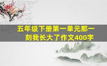 五年级下册第一单元那一刻我长大了作文400字