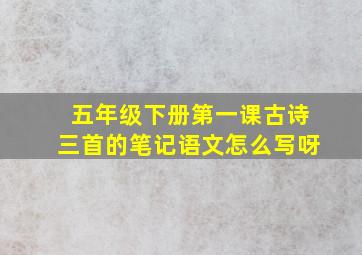 五年级下册第一课古诗三首的笔记语文怎么写呀