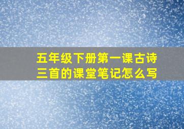 五年级下册第一课古诗三首的课堂笔记怎么写