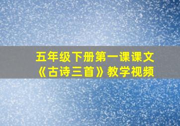 五年级下册第一课课文《古诗三首》教学视频