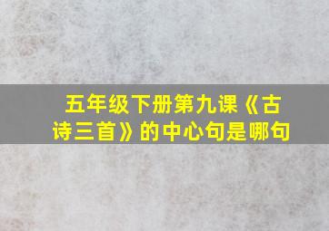 五年级下册第九课《古诗三首》的中心句是哪句