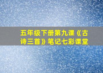 五年级下册第九课《古诗三首》笔记七彩课堂