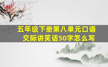 五年级下册第八单元口语交际讲笑话50字怎么写