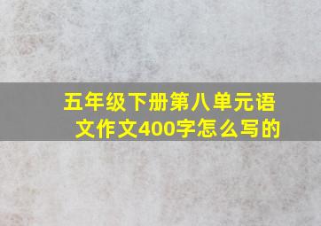 五年级下册第八单元语文作文400字怎么写的