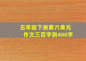 五年级下册第六单元作文三百字到400字