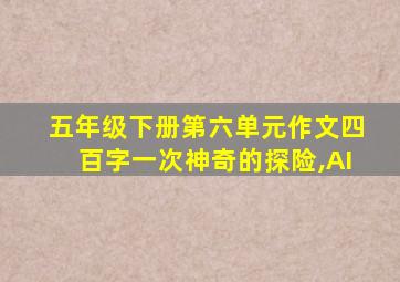 五年级下册第六单元作文四百字一次神奇的探险,AI