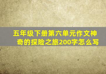 五年级下册第六单元作文神奇的探险之旅200字怎么写