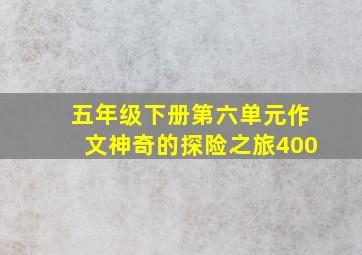 五年级下册第六单元作文神奇的探险之旅400