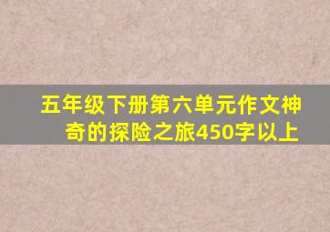 五年级下册第六单元作文神奇的探险之旅450字以上