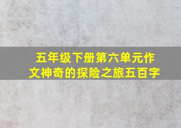 五年级下册第六单元作文神奇的探险之旅五百字