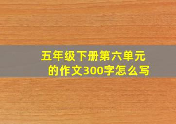 五年级下册第六单元的作文300字怎么写