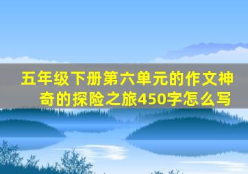 五年级下册第六单元的作文神奇的探险之旅450字怎么写