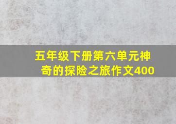 五年级下册第六单元神奇的探险之旅作文400