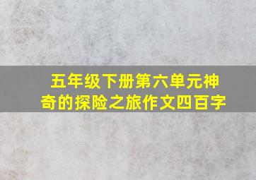 五年级下册第六单元神奇的探险之旅作文四百字