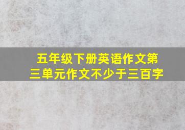 五年级下册英语作文第三单元作文不少于三百字