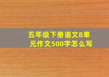 五年级下册语文8单元作文500字怎么写