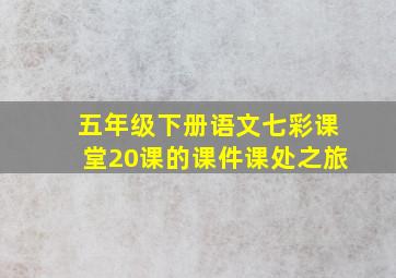 五年级下册语文七彩课堂20课的课件课处之旅