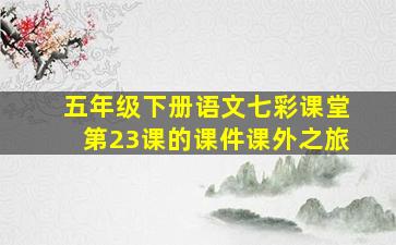 五年级下册语文七彩课堂第23课的课件课外之旅