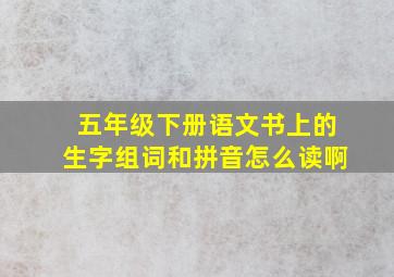 五年级下册语文书上的生字组词和拼音怎么读啊