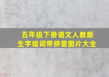 五年级下册语文人教版生字组词带拼音图片大全