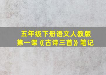 五年级下册语文人教版第一课《古诗三首》笔记