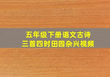 五年级下册语文古诗三首四时田园杂兴视频