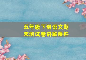 五年级下册语文期末测试卷讲解课件