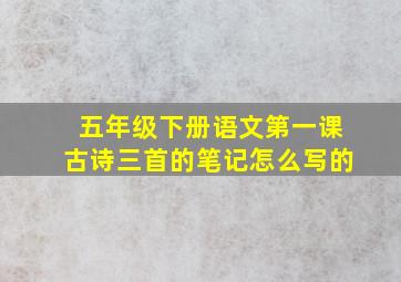 五年级下册语文第一课古诗三首的笔记怎么写的