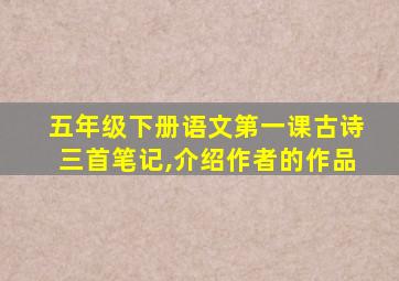 五年级下册语文第一课古诗三首笔记,介绍作者的作品