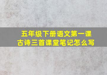 五年级下册语文第一课古诗三首课堂笔记怎么写