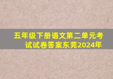 五年级下册语文第二单元考试试卷答案东莞2024年