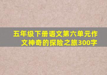 五年级下册语文第六单元作文神奇的探险之旅300字