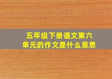 五年级下册语文第六单元的作文是什么意思