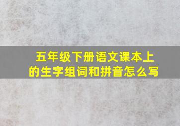 五年级下册语文课本上的生字组词和拼音怎么写