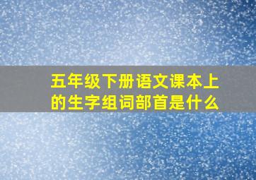 五年级下册语文课本上的生字组词部首是什么