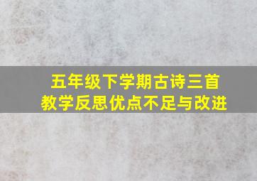 五年级下学期古诗三首教学反思优点不足与改进