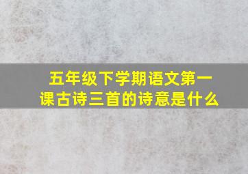 五年级下学期语文第一课古诗三首的诗意是什么