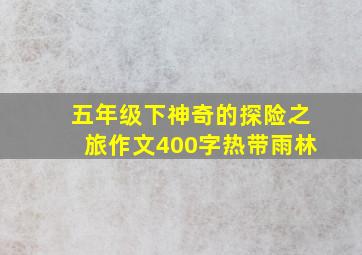 五年级下神奇的探险之旅作文400字热带雨林