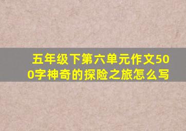 五年级下第六单元作文500字神奇的探险之旅怎么写