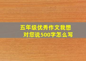 五年级优秀作文我想对您说500字怎么写