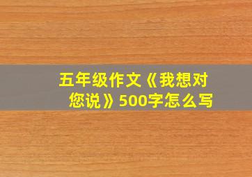 五年级作文《我想对您说》500字怎么写