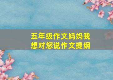 五年级作文妈妈我想对您说作文提纲