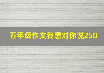 五年级作文我想对你说250