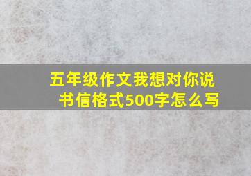 五年级作文我想对你说书信格式500字怎么写