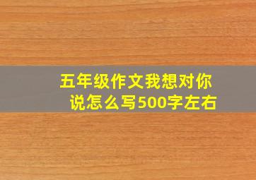 五年级作文我想对你说怎么写500字左右