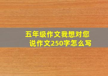 五年级作文我想对您说作文250字怎么写